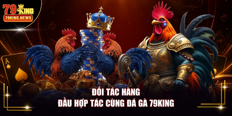 Đối tác hàng đầu hợp tác cùng đá gà 79KING