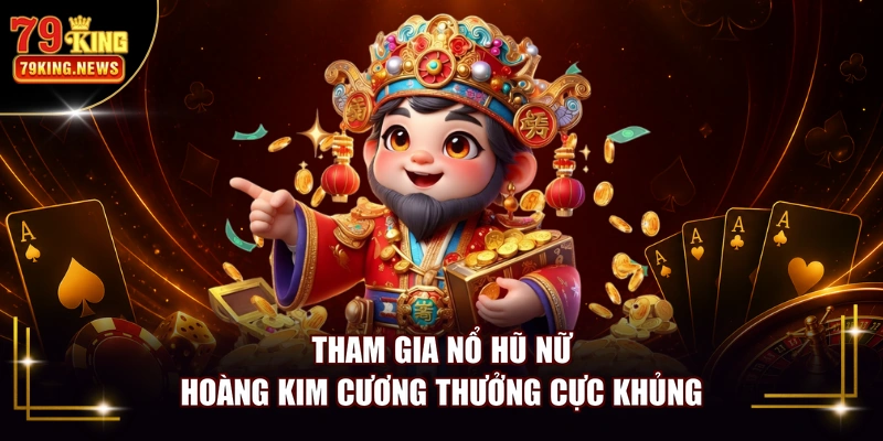 Tham gia nổ hũ nữ hoàng kim cương thưởng cực khủng