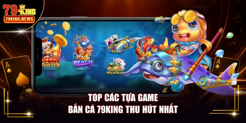 Top các tựa game bắn cá 79KING thu hút nhất